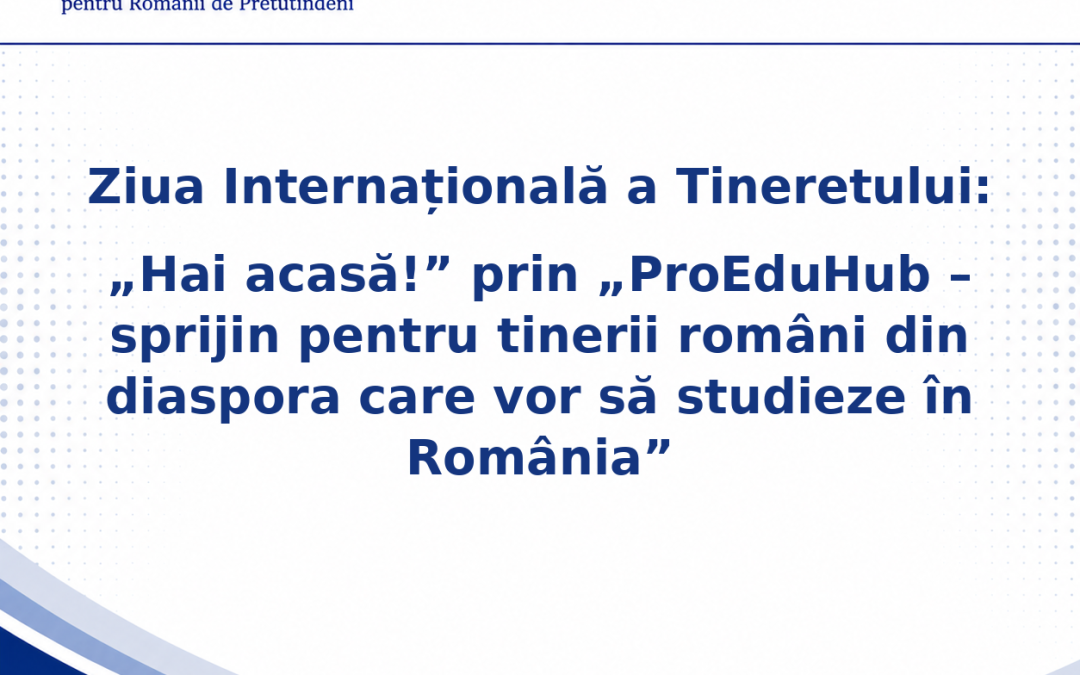 Ziua Internațională a Tineretului: „Hai acasă!” prin „ProEduHub – sprijin pentru tinerii români din diaspora care vor să studieze în România”