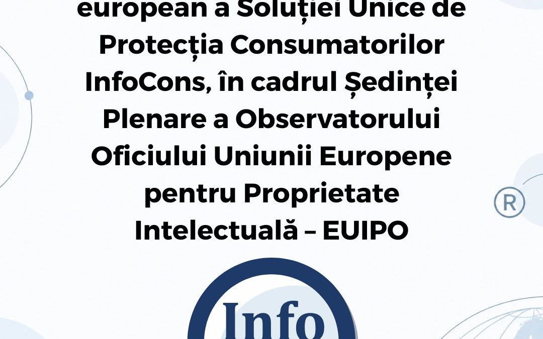 Recunoașterea la nivel european a Soluției Unice de Protecția Consumatorilor InfoCons, în cadrul Ședinței Plenare a Observatorului Oficiului Uniunii Europene pentru Proprietate Intelectuală – EUIPO